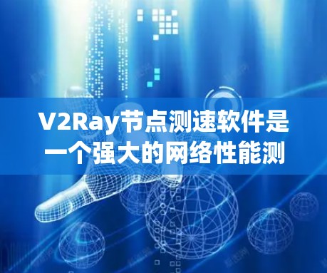 V2Ray节点测速软件是一个强大的网络性能测试工具，适合用于测试不同类型的网络流量并优化网络性能。以下是一步步的指南