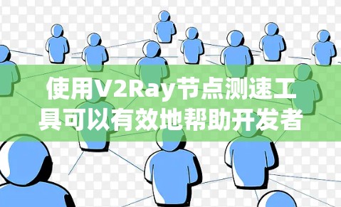 使用V2Ray节点测速工具可以有效地帮助开发者分析和优化JavaLangauge（JLL）节点的性能。以下是详细的步骤指南