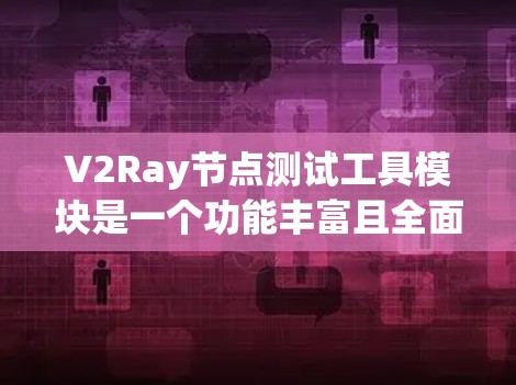V2Ray节点测试工具模块是一个功能丰富且全面的工具,旨在帮助用户全面测试和调试Ray网络。它涵盖了从测试节点到测试日志的各个方面,支持网络测试、配置测试以及自动化和团队协作。以下是该工具的详细总结 V2Ray节点测试工具模块是一个功能丰富且全面的工具,旨在帮助用户全面测试和调试Ray网络。它涵盖了从测试节点到测试日志的各个方面,支持网络测试、配置测试以及自动化和团队协作。以下是该工具的详细总结