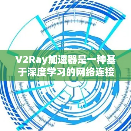 V2Ray加速器是一种基于深度学习的网络连接优化工具，通过分析射频链路的动态变化，预测并优化网络流量和延迟。以下是其主要特点和工作原理的详细解释