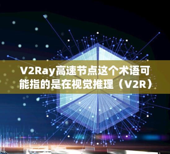 V2Ray高速节点这个术语可能指的是在视觉推理(V2R)技术中的高效处理和传输能力,特别是在高速网络环境下的应用。以下是一些可能的解释和扩展 V2Ray高速节点这个术语可能指的是在视觉推理(V2R)技术中的高效处理和传输能力,特别是在高速网络环境下的应用。以下是一些可能的解释和扩展