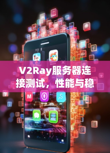 V2Ray服务器连接测试，性能与稳定性分析