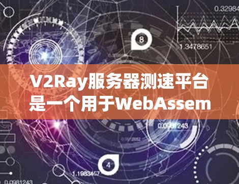 V2Ray服务器测速平台是一个用于WebAssembly（WAS）服务器性能监控和测试的工具。以下是对该平台的详细分析