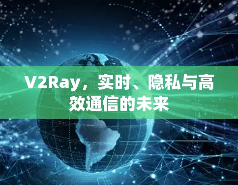 V2Ray,实时、隐私与高效通信的未来 V2Ray,实时、隐私与高效通信的未来
