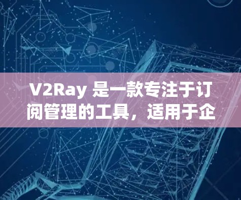 V2Ray 是一款专注于订阅管理的工具，适用于企业或个人管理他们的订阅服务。它提供了多种功能，包括订阅管理、订阅历史、自动弹窗、订阅类型管理等，帮助用户更好地管理和维护他们的订阅内容