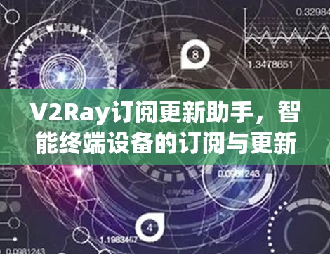 V2Ray订阅更新助手,智能终端设备的订阅与更新解决方案 V2Ray订阅更新助手,智能终端设备的订阅与更新解决方案