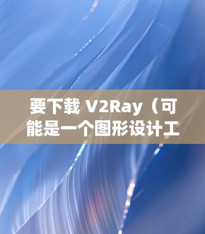 要下载 V2Ray(可能是一个图形设计工具或特定领域软件)的电脑版 Windows 工具,您可以按照以下步骤进行 要下载 V2Ray(可能是一个图形设计工具或特定领域软件)的电脑版 Windows 工具,您可以按照以下步骤进行