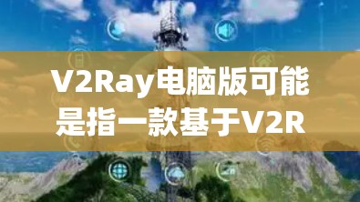 V2Ray电脑版可能是指一款基于V2Ray的高性能渲染引擎或图形处理系统的电脑版本。以下是对该问题的详细分析