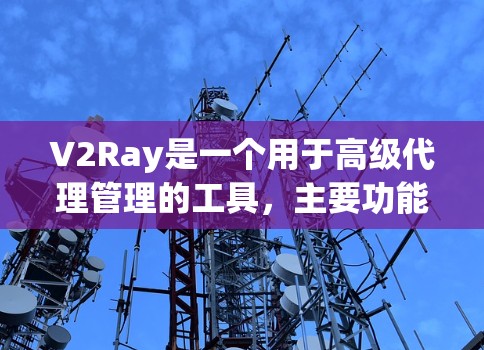 V2Ray是一个用于高级代理管理的工具,主要功能包括设置代理池、代理列表和代理配置。以下是详细的操作步骤和设置方法 V2Ray是一个用于高级代理管理的工具,主要功能包括设置代理池、代理列表和代理配置。以下是详细的操作步骤和设置方法