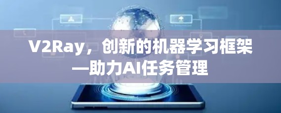 V2Ray,创新的机器学习框架—助力AI任务管理 V2Ray,创新的机器学习框架—助力AI任务管理