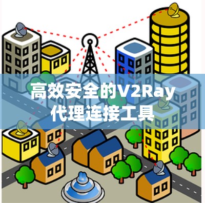 高效安全的V2Ray代理连接工具