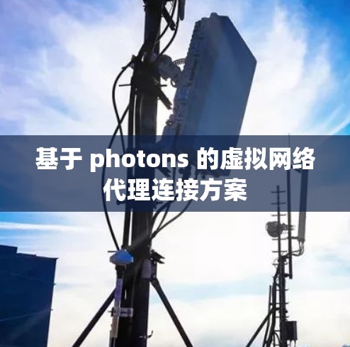 基于 photons 的虚拟网络代理连接方案