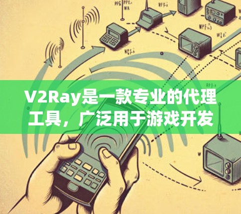 V2Ray是一款专业的代理工具，广泛用于游戏开发、AI代理、实时渲染和视频剪辑等领域。以下是关于V2Ray代理工具的详细介绍
