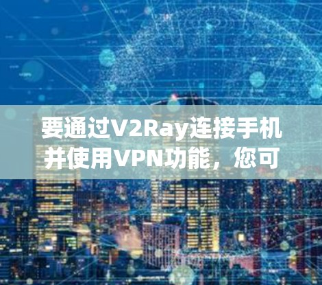 要通过V2Ray连接手机并使用VPN功能,您可以按照以下步骤操作 要通过V2Ray连接手机并使用VPN功能,您可以按照以下步骤操作