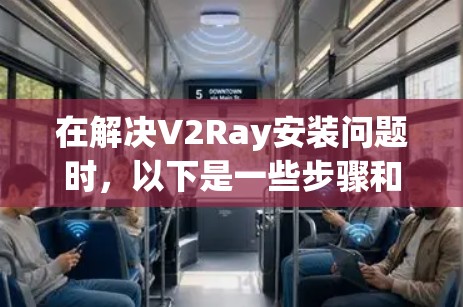 在解决V2Ray安装问题时，以下是一些步骤和解决方案
