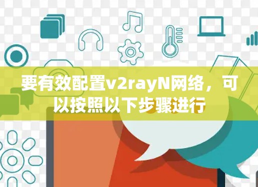 要有效配置v2rayN网络,可以按照以下步骤进行 要有效配置v2rayN网络,可以按照以下步骤进行