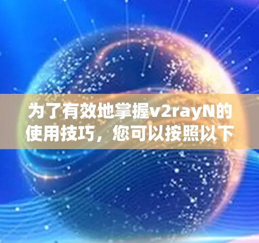 为了有效地掌握v2rayN的使用技巧,您可以按照以下步骤进行学习 为了有效地掌握v2rayN的使用技巧,您可以按照以下步骤进行学习