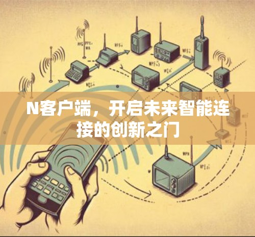 N客户端,开启未来智能连接的创新之门 N客户端,开启未来智能连接的创新之门