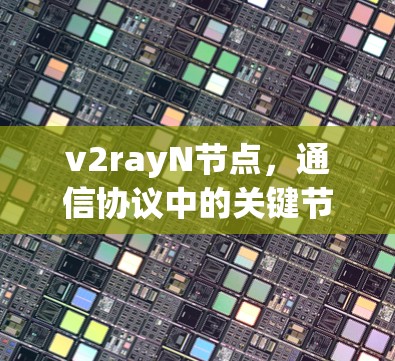 v2rayN节点，通信协议中的关键节点筛选与优化策略