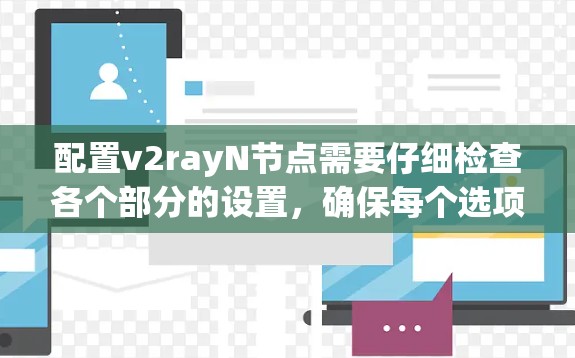 配置v2rayN节点需要仔细检查各个部分的设置，确保每个选项正确无误。以下是详细的步骤和注意事项
