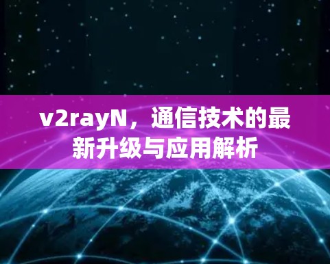 v2rayN，通信技术的最新升级与应用解析