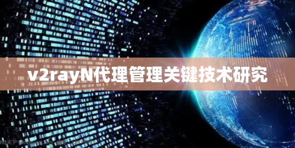 v2rayN代理管理关键技术研究 v2rayN代理管理关键技术研究