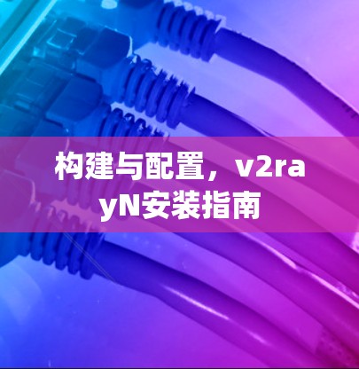 构建与配置，v2rayN安装指南
