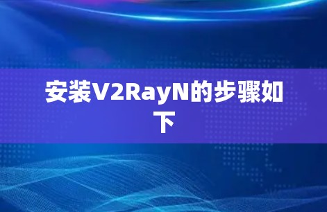 安装V2RayN的步骤如下