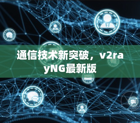 通信技术新突破,v2rayNG最新版 通信技术新突破,v2rayNG最新版