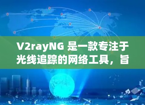 V2rayNG 是一款专注于光线追踪的网络工具,旨在提升3D图形处理的效率和质量。以下是对 V2rayNG 的详细介绍 V2rayNG 是一款专注于光线追踪的网络工具,旨在提升3D图形处理的效率和质量。以下是对 V2rayNG 的详细介绍