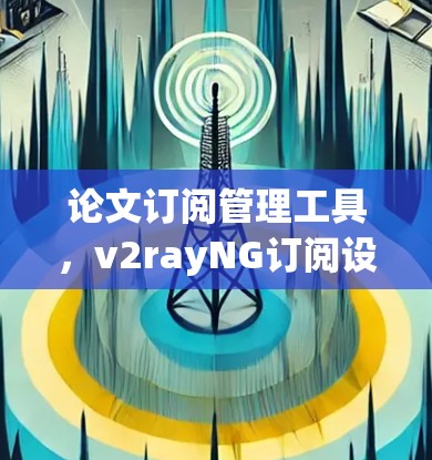 论文订阅管理工具，v2rayNG订阅设置