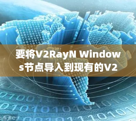 要将V2RayN Windows节点导入到现有的V2RayN系统中,按照以下步骤进行 要将V2RayN Windows节点导入到现有的V2RayN系统中,按照以下步骤进行