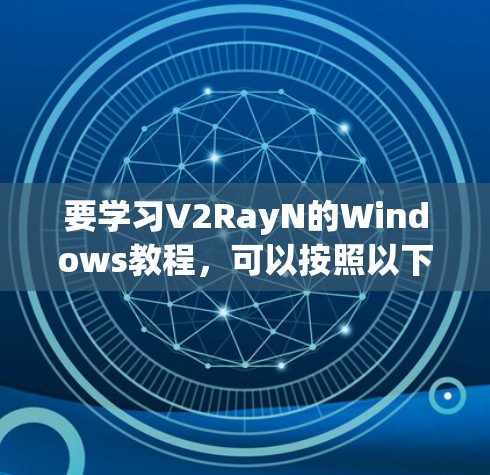 要学习V2RayN的Windows教程，可以按照以下步骤进行