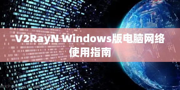 V2RayN Windows版电脑网络使用指南