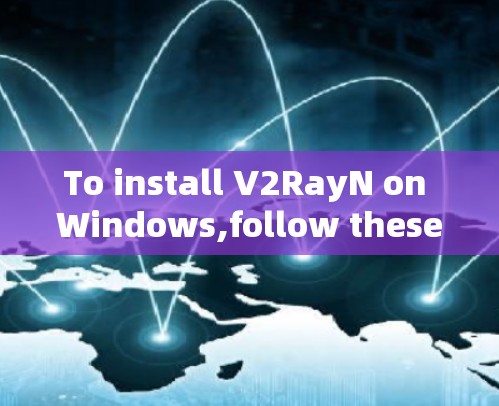 To install V2RayN on Windows,follow these organized steps:
