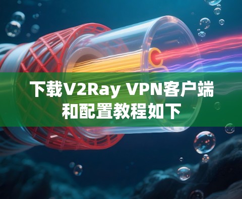 下载V2Ray VPN客户端和配置教程如下