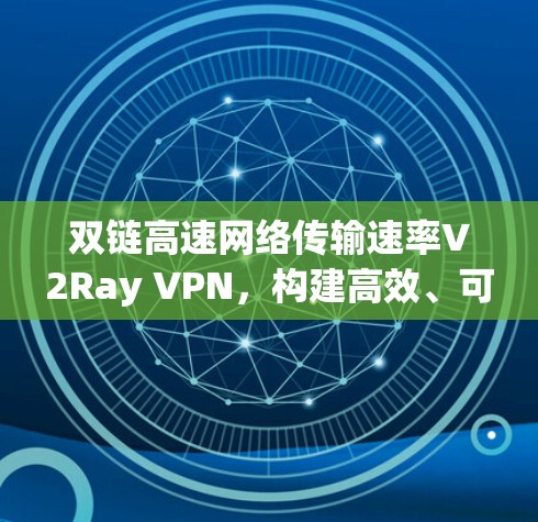 双链高速网络传输速率V2Ray VPN，构建高效、可靠的未来网络
