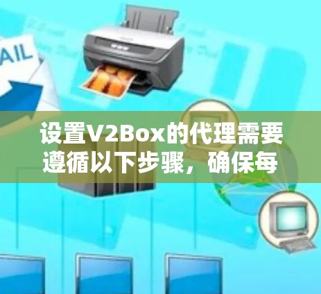 设置V2Box的代理需要遵循以下步骤,确保每个部分的配置正确,以确保代理正常功能 设置V2Box的代理需要遵循以下步骤,确保每个部分的配置正确,以确保代理正常功能