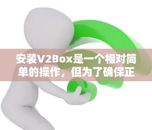 安装V2Box是一个相对简单的操作,但为了确保正确安装,以下是一步步的指南 安装V2Box是一个相对简单的操作,但为了确保正确安装,以下是一步步的指南