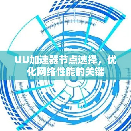 UU加速器节点选择,优化网络性能的关键 UU加速器节点选择,优化网络性能的关键