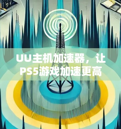 UU主机加速器,让PS5游戏加速更高效 UU主机加速器,让PS5游戏加速更高效