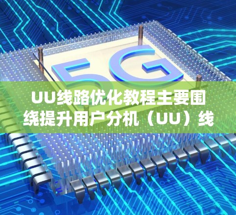 UU线路优化教程主要围绕提升用户分机(UU)线路性能、可靠性以及用户体验的主题展开。以下是一些常见的内容和步骤,帮助你优化UU线路 UU线路优化教程主要围绕提升用户分机(UU)线路性能、可靠性以及用户体验的主题展开。以下是一些常见的内容和步骤,帮助你优化UU线路
