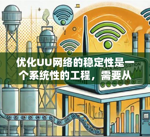 优化UU网络的稳定性是一个系统性的工程,需要从多个方面入手。以下是一个详细且分步骤的优化方案 优化UU网络的稳定性是一个系统性的工程,需要从多个方面入手。以下是一个详细且分步骤的优化方案