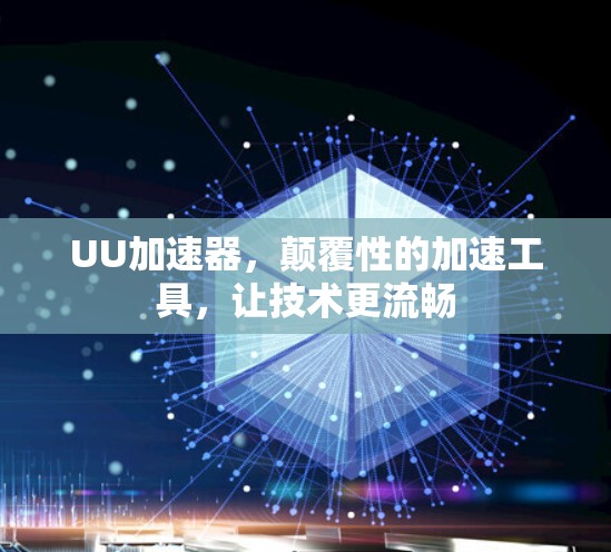 UU加速器，颠覆性的加速工具，让技术更流畅