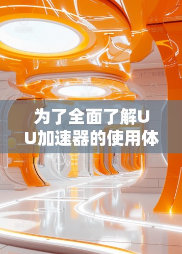 为了全面了解UU加速器的使用体验,以下是一个有条理的总结,涵盖了其主要功能、使用步骤、可能的问题、以及如何优化网站 为了全面了解UU加速器的使用体验,以下是一个有条理的总结,涵盖了其主要功能、使用步骤、可能的问题、以及如何优化网站