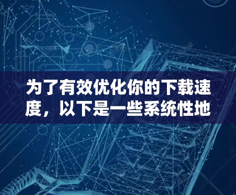 为了有效优化你的下载速度,以下是一些系统性地调整UU加速器设置的步骤和建议 为了有效优化你的下载速度,以下是一些系统性地调整UU加速器设置的步骤和建议