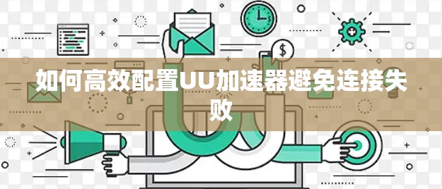 如何高效配置UU加速器避免连接失败