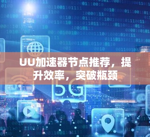 UU加速器节点推荐,提升效率,突破瓶颈 UU加速器节点推荐,提升效率,突破瓶颈