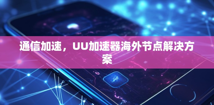 通信加速,UU加速器海外节点解决方案 通信加速,UU加速器海外节点解决方案