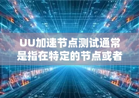 UU加速节点测试通常是指在特定的节点或者网络节点上使用UU加速工具来加速网络连接或数据传输。UU加速可能是一种加速工具、软件包集或网络连接服务,用于在特定的节点上优化网络性能 UU加速节点测试通常是指在特定的节点或者网络节点上使用UU加速工具来加速网络连接或数据传输。UU加速可能是一种加速工具、软件包集或网络连接服务,用于在特定的节点上优化网络性能